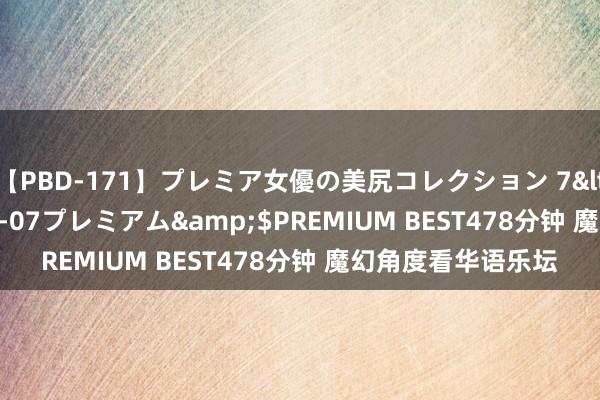 【PBD-171】プレミア女優の美尻コレクション 7</a>2012-11-07プレミアム&$PREMIUM BEST478分钟 魔幻角度看华语乐坛