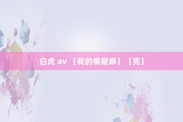 白虎 av 【我的偷窥癖】【完】