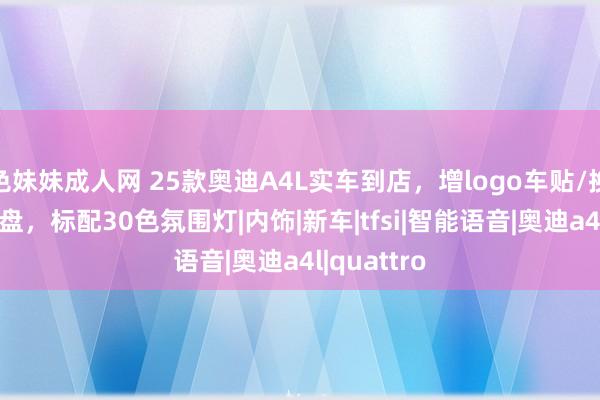 色妹妹成人网 25款奥迪A4L实车到店，增logo车贴/换12点场合盘，标配30色氛围灯|内饰|新车|tfsi|智能语音|奥迪a4l|quattro