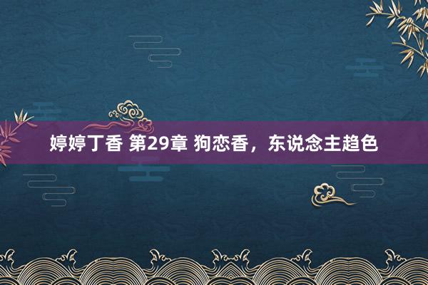 婷婷丁香 第29章 狗恋香，东说念主趋色