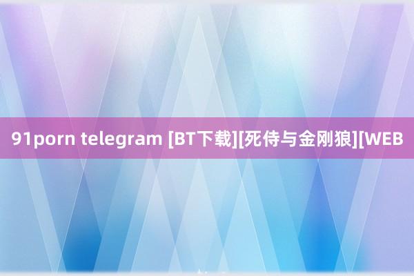 91porn telegram [BT下载][死侍与金刚狼][WEB