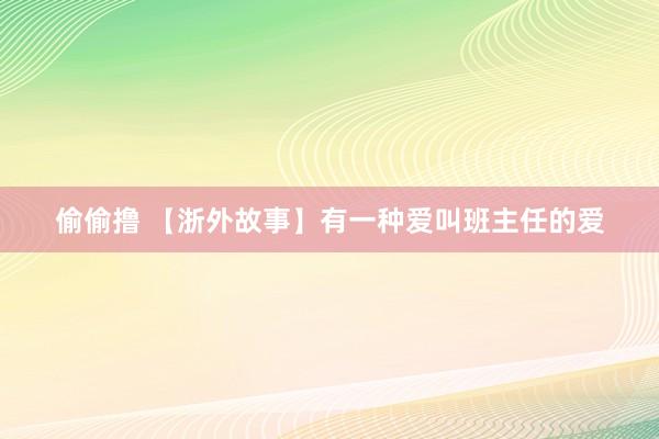 偷偷撸 【浙外故事】有一种爱叫班主任的爱